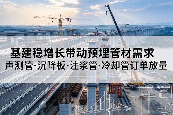 宁波基建稳增长带动预埋监测管材需求，声测管、沉降板、注浆管订单持续放量